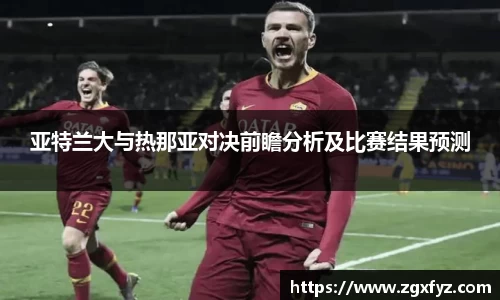 亚特兰大与热那亚对决前瞻分析及比赛结果预测