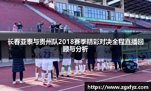 长春亚泰与贵州队2018赛季精彩对决全程直播回顾与分析