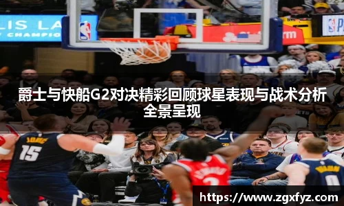 爵士与快船G2对决精彩回顾球星表现与战术分析全景呈现