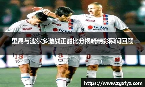 里昂与波尔多激战正酣比分揭晓精彩瞬间回顾