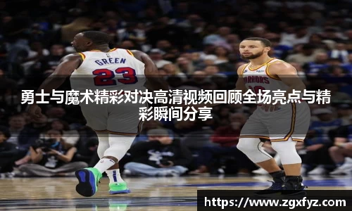 勇士与魔术精彩对决高清视频回顾全场亮点与精彩瞬间分享